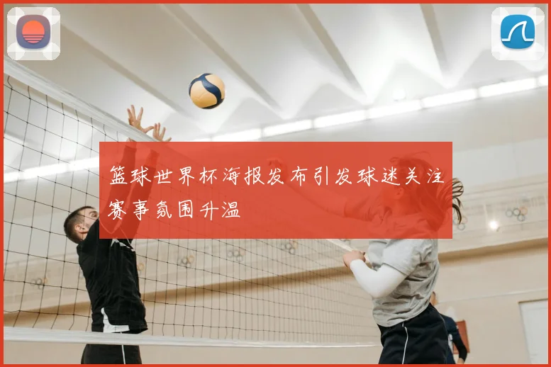 篮球世界杯海报发布引发球迷关注赛事氛围升温