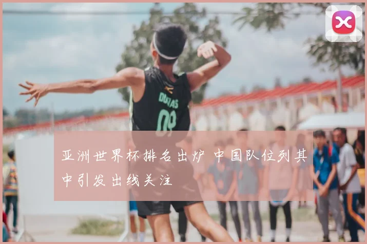 亚洲世界杯排名出炉 中国队位列其中引发出线关注