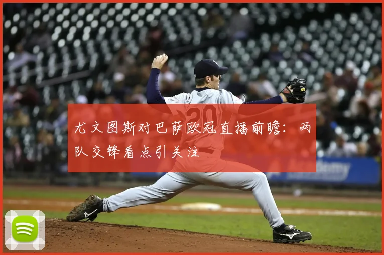 尤文图斯对巴萨欧冠直播前瞻：两队交锋看点引关注