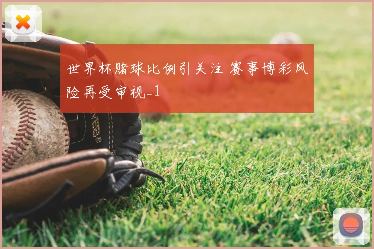 世界杯赌球比例引关注 赛事博彩风险再受审视_1
