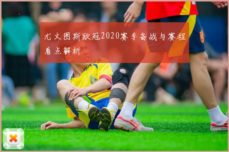 尤文图斯欧冠2020赛季备战与赛程看点解析