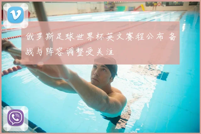 俄罗斯足球世界杯英文赛程公布 备战与阵容调整受关注