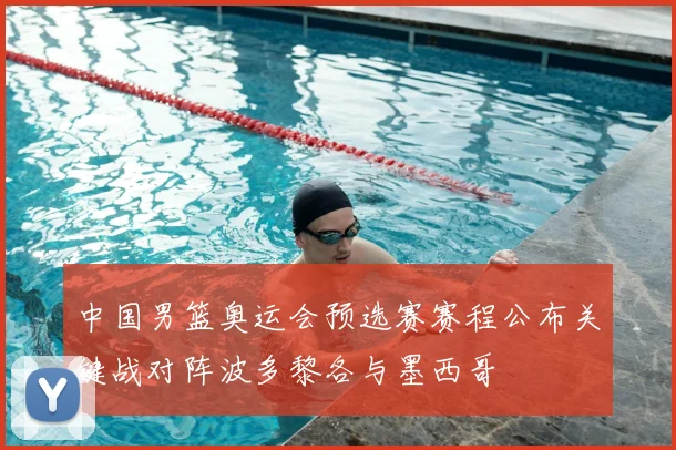 中国男篮奥运会预选赛赛程公布关键战对阵波多黎各与墨西哥