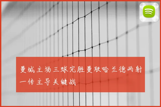 曼城主场三球完胜曼联哈兰德两射一传主导关键战