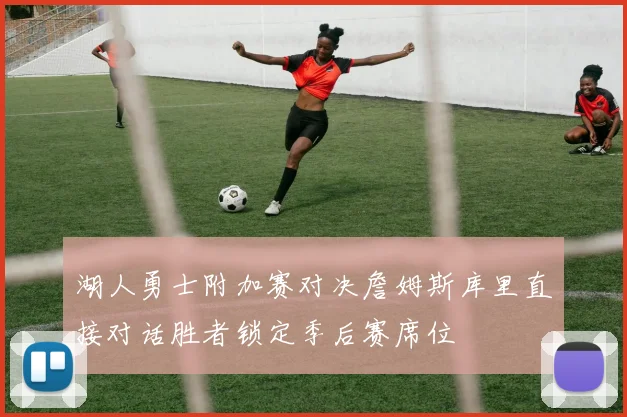 湖人勇士附加赛对决詹姆斯库里直接对话胜者锁定季后赛席位