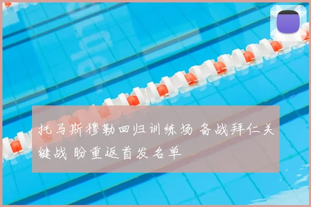 托马斯穆勒回归训练场 备战拜仁关键战 盼重返首发名单