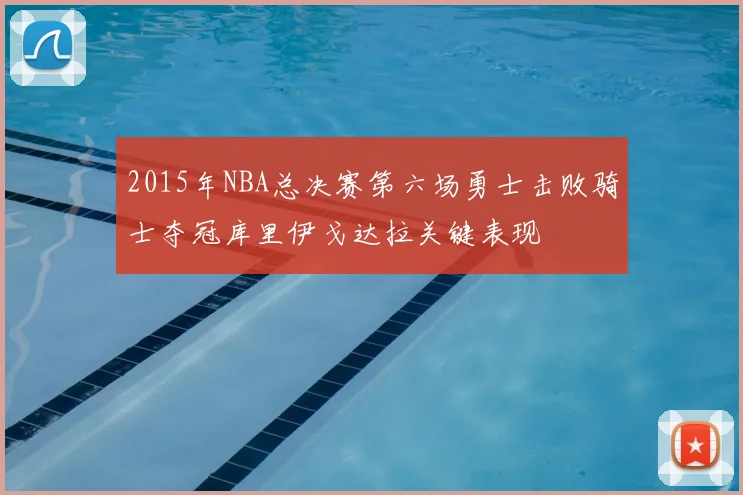 2015年NBA总决赛第六场勇士击败骑士夺冠库里伊戈达拉关键表现