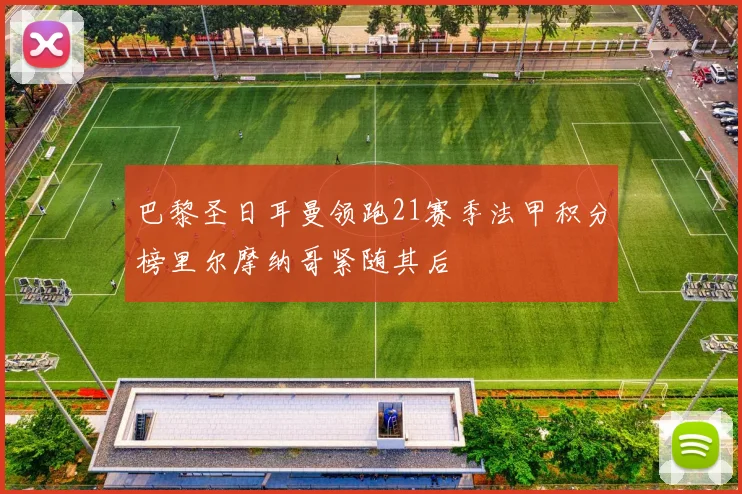 巴黎圣日耳曼领跑21赛季法甲积分榜里尔摩纳哥紧随其后