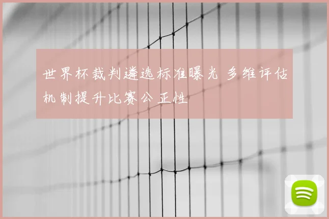 世界杯裁判遴选标准曝光 多维评估机制提升比赛公正性
