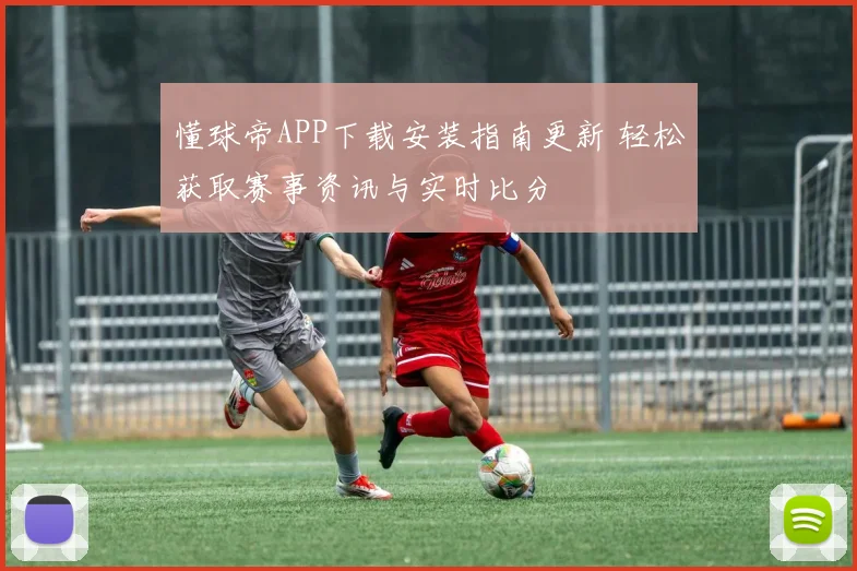 懂球帝APP下载安装指南更新 轻松获取赛事资讯与实时比分