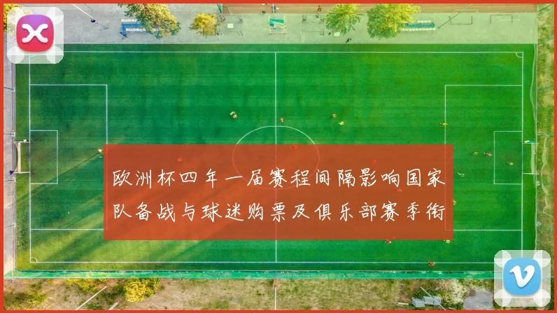欧洲杯四年一届赛程间隔影响国家队备战与球迷购票及俱乐部赛季衔接