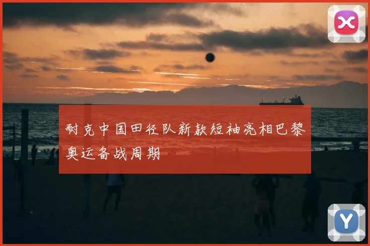 耐克中国田径队新款短袖亮相巴黎奥运备战周期