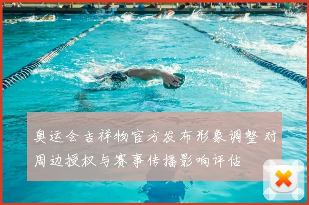 奥运会吉祥物官方发布形象调整 对周边授权与赛事传播影响评估