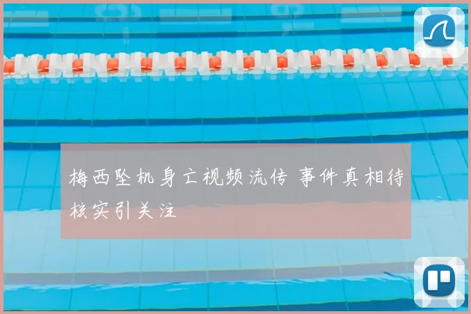 梅西坠机身亡视频流传 事件真相待核实引关注