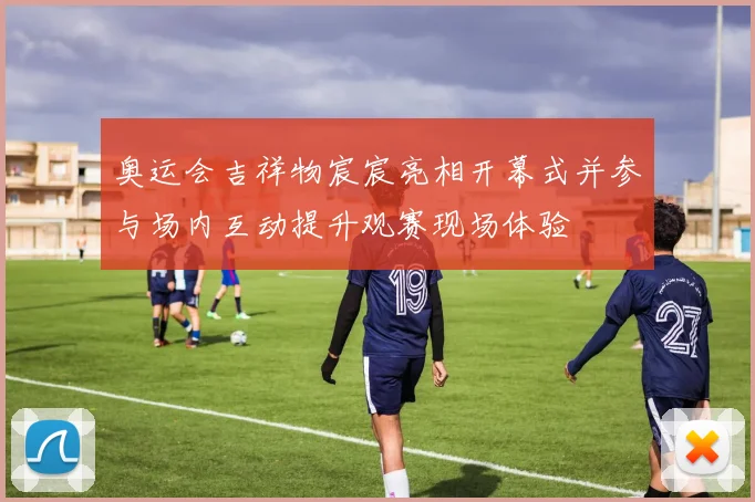 奥运会吉祥物宸宸亮相开幕式并参与场内互动提升观赛现场体验