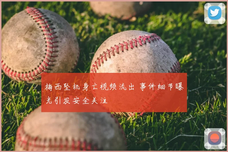 梅西坠机身亡视频流出 事件细节曝光引发安全关注