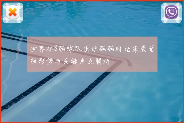 世界杯8强球队出炉强强对话来袭晋级形势与关键看点解析