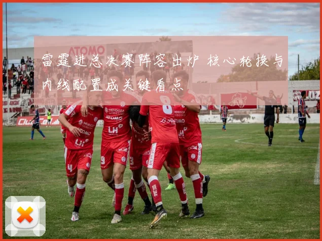 雷霆进总决赛阵容出炉 核心轮换与内线配置成关键看点