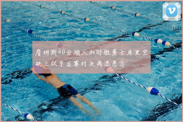 詹姆斯40分湖人加时胜勇士库里空砍三双季后赛对决再添悬念