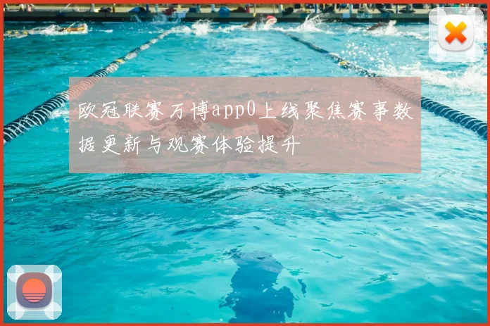 欧冠联赛万博app0上线聚焦赛事数据更新与观赛体验提升