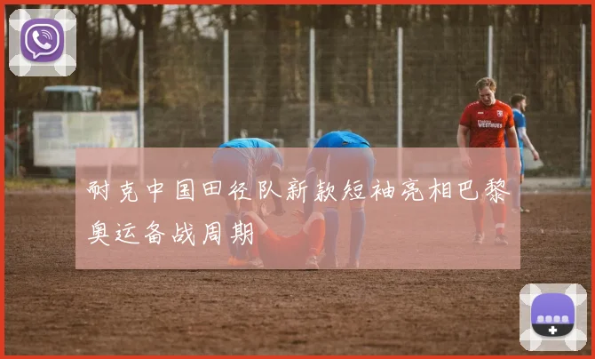 耐克中国田径队新款短袖亮相巴黎奥运备战周期