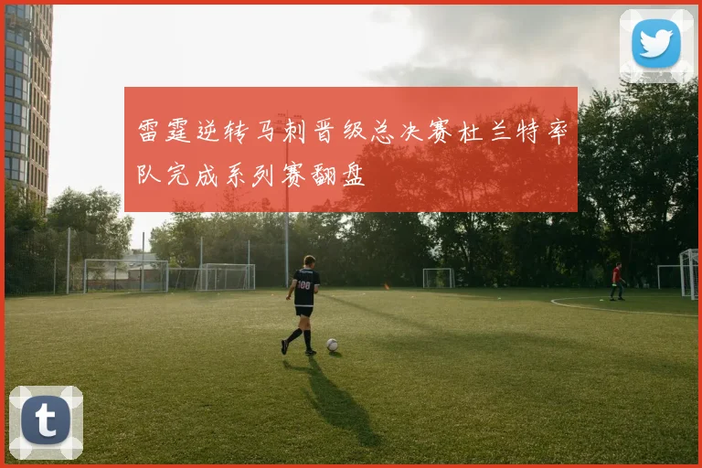 雷霆逆转马刺晋级总决赛杜兰特率队完成系列赛翻盘