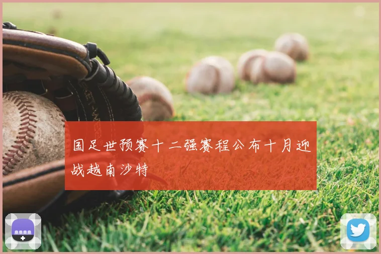 国足世预赛十二强赛程公布十月迎战越南沙特