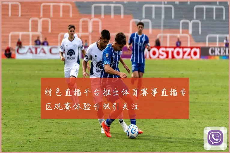 特色直播平台推出体育赛事直播专区观赛体验升级引关注