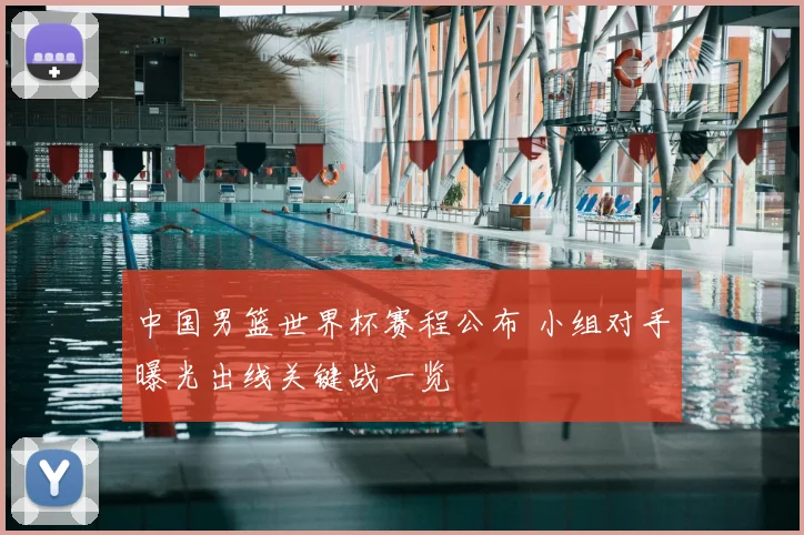 中国男篮世界杯赛程公布 小组对手曝光出线关键战一览