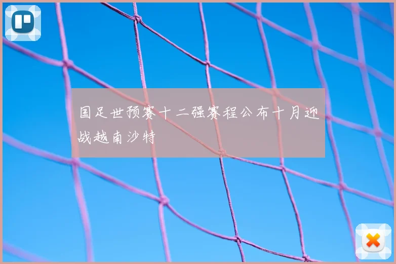 国足世预赛十二强赛程公布十月迎战越南沙特