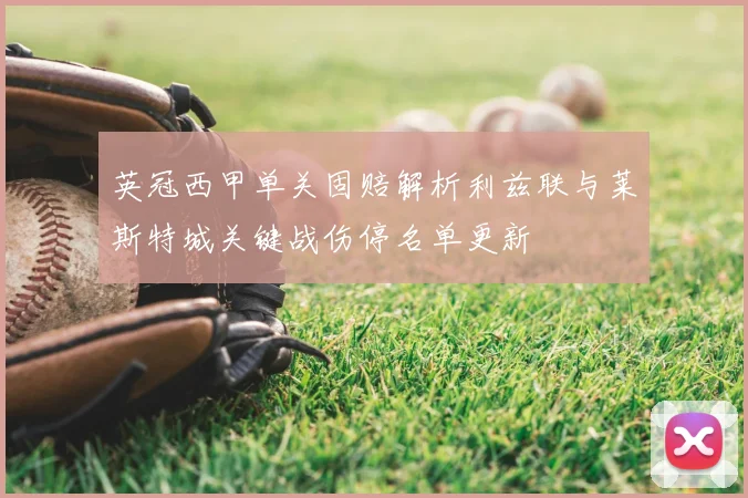 英冠西甲单关固赔解析利兹联与莱斯特城关键战伤停名单更新