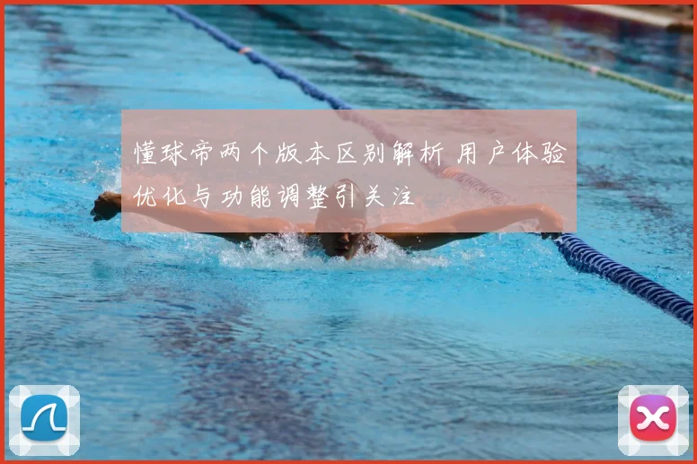懂球帝两个版本区别解析 用户体验优化与功能调整引关注