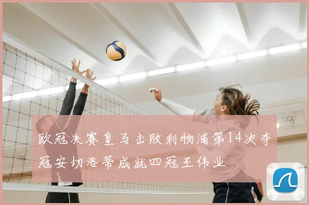欧冠决赛皇马击败利物浦第14次夺冠安切洛蒂成就四冠王伟业